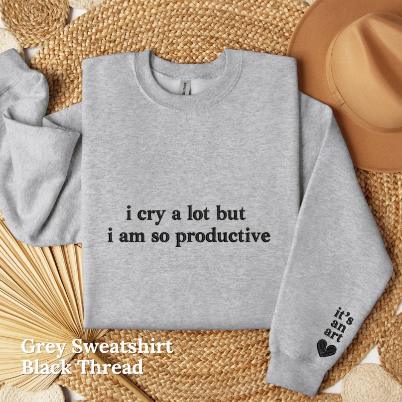 I Cry A lot But I am So Productive Embroidered Crewneck